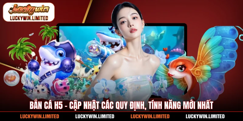 Bắn Cá H5 - Cập Nhật Các Quy Định, Tính Năng Mới Nhất
