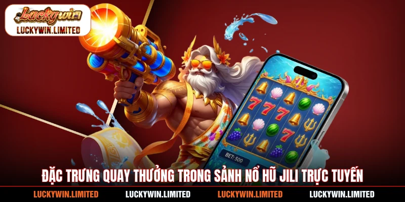 Đặc trưng quay thưởng trong sảnh nổ hũ Jili trực tuyến