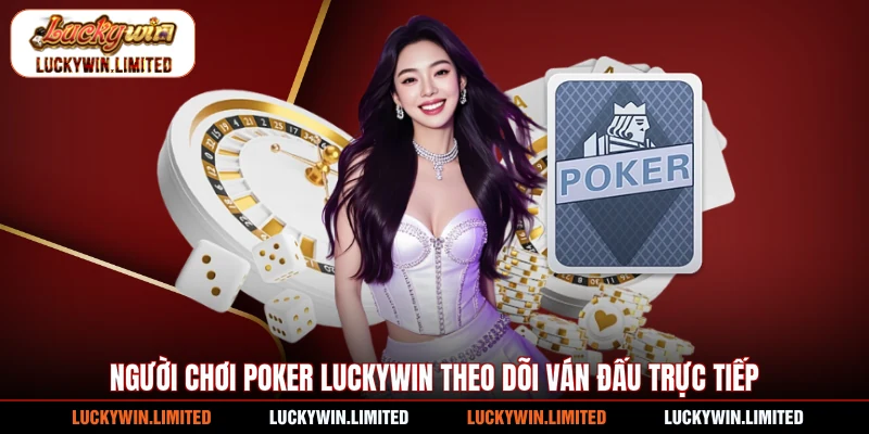 Người chơi poker Luckywin theo dõi ván đấu trực tiếp