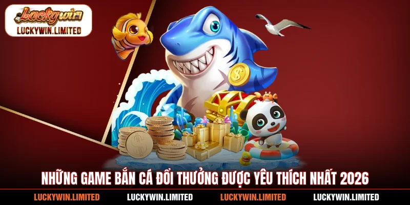 Những game bắn cá đổi thưởng được yêu thích nhất 2026