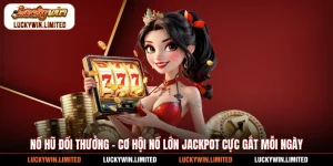 Nổ Hũ Đổi Thưởng - Cơ Hội Nổ Lớn Jackpot Cực Gắt Mỗi Ngày