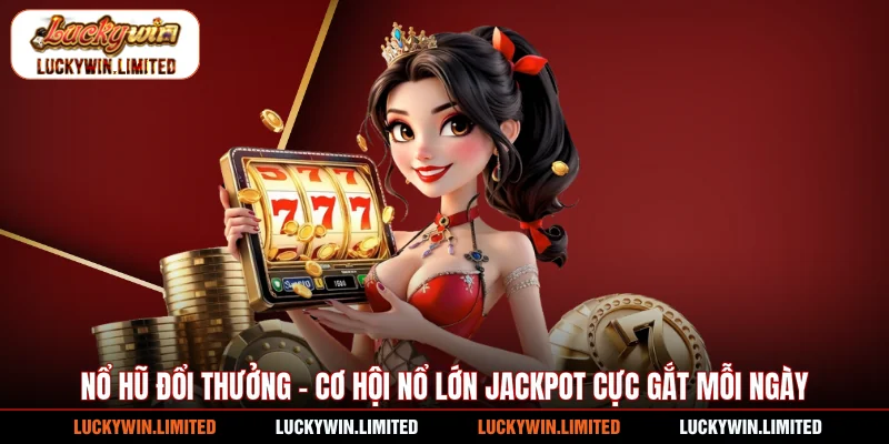 Nổ Hũ Đổi Thưởng - Cơ Hội Nổ Lớn Jackpot Cực Gắt Mỗi Ngày